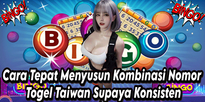 Cara Tepat Menyusun Kombinasi Nomor Togel Taiwan Supaya Konsisten