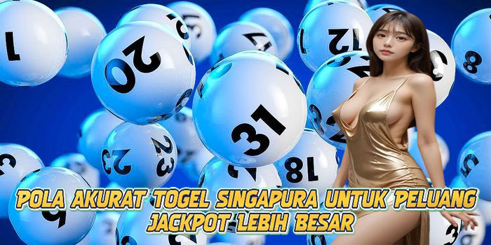 Pola Akurat Togel Singapura untuk Peluang Jackpot Lebih Besar