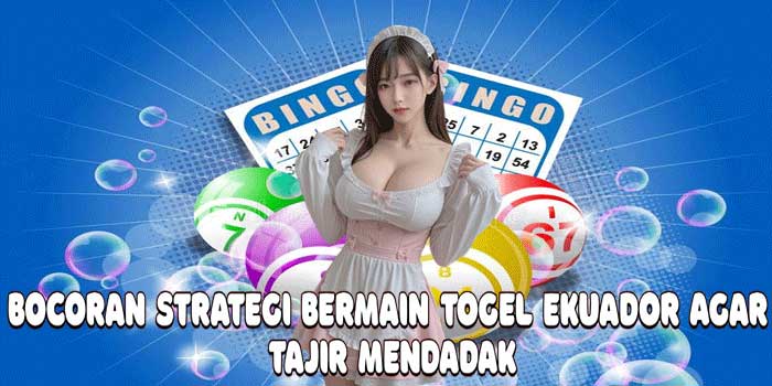 Bocoran Strategi Bermain Togel Ekuador Agar Tajir Mendadak