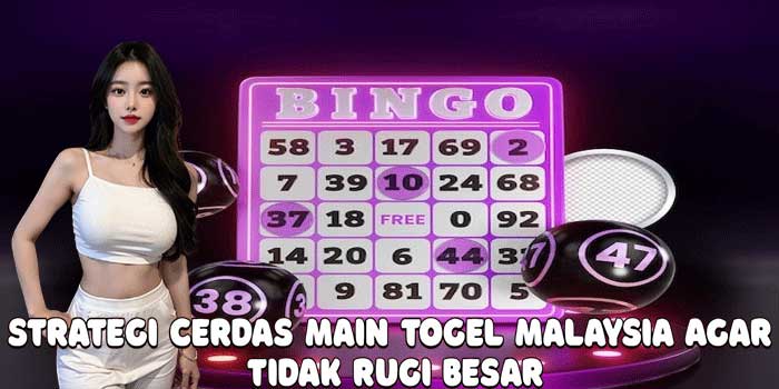 Strategi Cerdas Main Togel Malaysia Agar Tidak Rugi Besar
