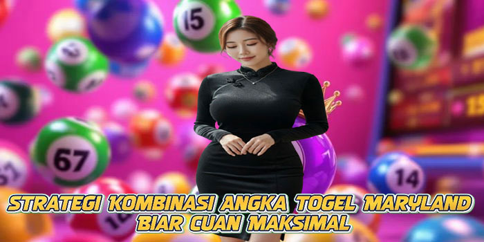 Strategi Kombinasi Angka Togel Maryland Biar Cuan Maksimal