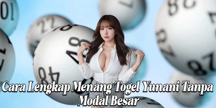 Cara Lengkap Menang Togel Yunani Tanpa Modal Besar