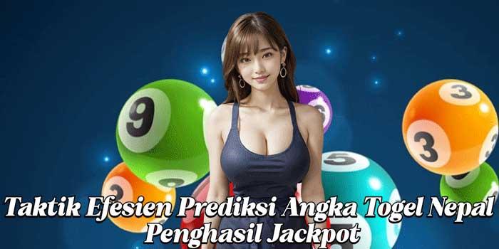 Taktik Efesien Prediksi Angka Togel Nepal Penghasil Jackpot
