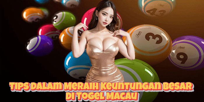Tips Dalam Meraih Keuntungan Besar Di Togel Macau